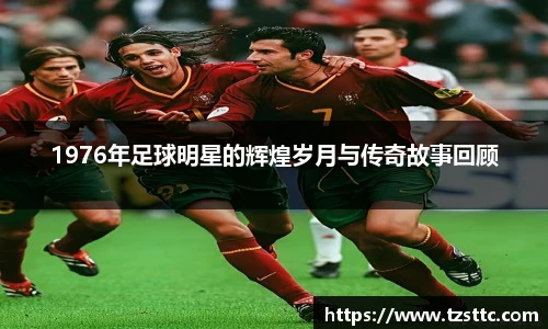 1976年足球明星的辉煌岁月与传奇故事回顾